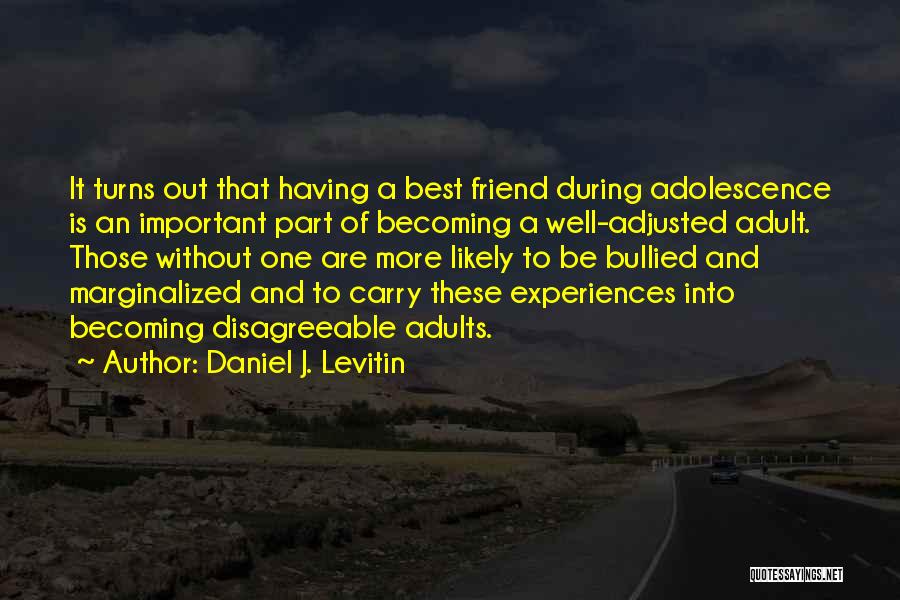 Daniel J. Levitin Quotes: It Turns Out That Having A Best Friend During Adolescence Is An Important Part Of Becoming A Well-adjusted Adult. Those