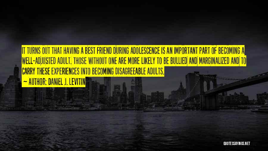 Daniel J. Levitin Quotes: It Turns Out That Having A Best Friend During Adolescence Is An Important Part Of Becoming A Well-adjusted Adult. Those