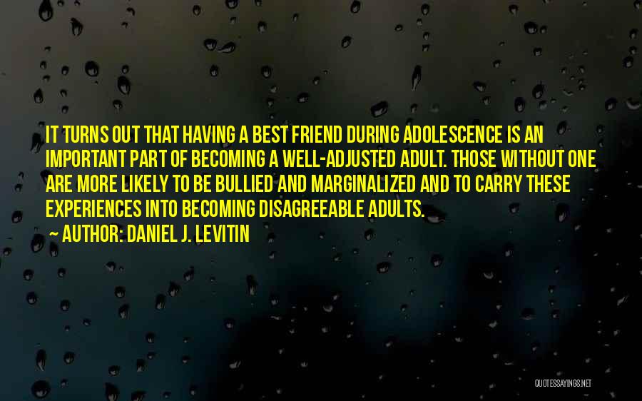 Daniel J. Levitin Quotes: It Turns Out That Having A Best Friend During Adolescence Is An Important Part Of Becoming A Well-adjusted Adult. Those