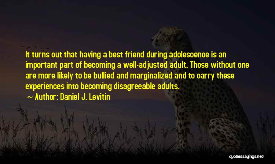 Daniel J. Levitin Quotes: It Turns Out That Having A Best Friend During Adolescence Is An Important Part Of Becoming A Well-adjusted Adult. Those