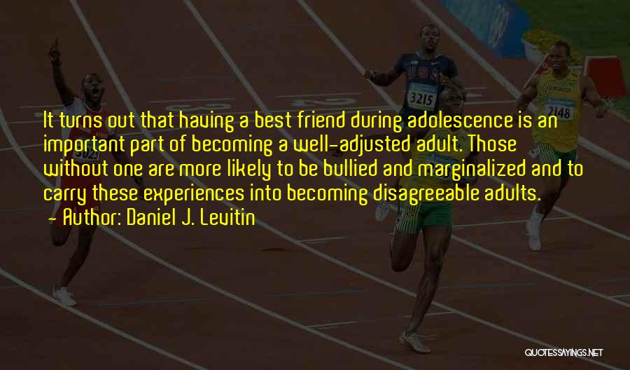 Daniel J. Levitin Quotes: It Turns Out That Having A Best Friend During Adolescence Is An Important Part Of Becoming A Well-adjusted Adult. Those