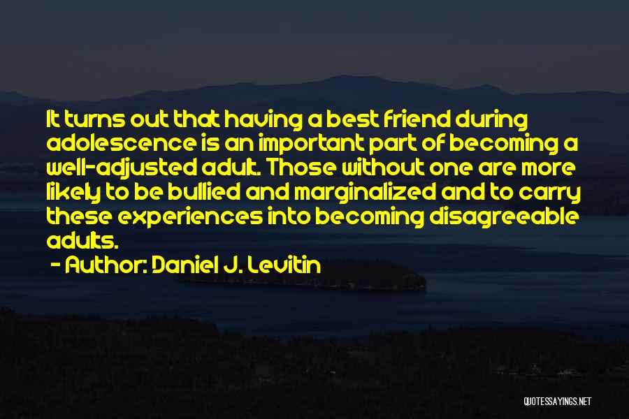 Daniel J. Levitin Quotes: It Turns Out That Having A Best Friend During Adolescence Is An Important Part Of Becoming A Well-adjusted Adult. Those