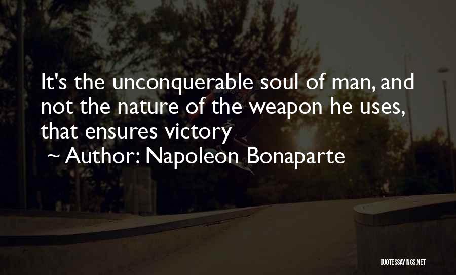 Napoleon Bonaparte Quotes: It's The Unconquerable Soul Of Man, And Not The Nature Of The Weapon He Uses, That Ensures Victory