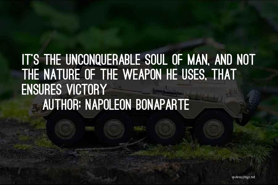 Napoleon Bonaparte Quotes: It's The Unconquerable Soul Of Man, And Not The Nature Of The Weapon He Uses, That Ensures Victory