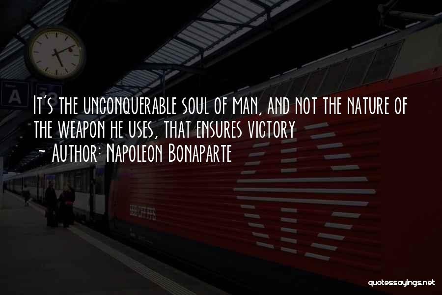 Napoleon Bonaparte Quotes: It's The Unconquerable Soul Of Man, And Not The Nature Of The Weapon He Uses, That Ensures Victory