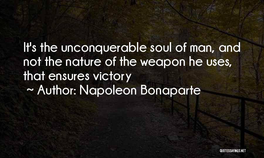 Napoleon Bonaparte Quotes: It's The Unconquerable Soul Of Man, And Not The Nature Of The Weapon He Uses, That Ensures Victory