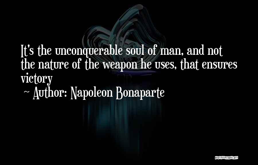 Napoleon Bonaparte Quotes: It's The Unconquerable Soul Of Man, And Not The Nature Of The Weapon He Uses, That Ensures Victory