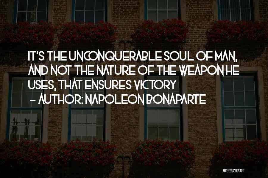 Napoleon Bonaparte Quotes: It's The Unconquerable Soul Of Man, And Not The Nature Of The Weapon He Uses, That Ensures Victory