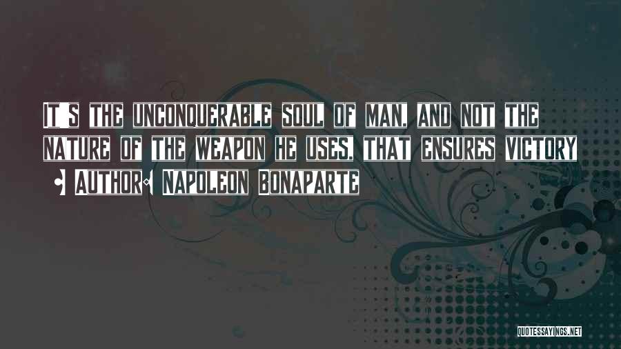 Napoleon Bonaparte Quotes: It's The Unconquerable Soul Of Man, And Not The Nature Of The Weapon He Uses, That Ensures Victory