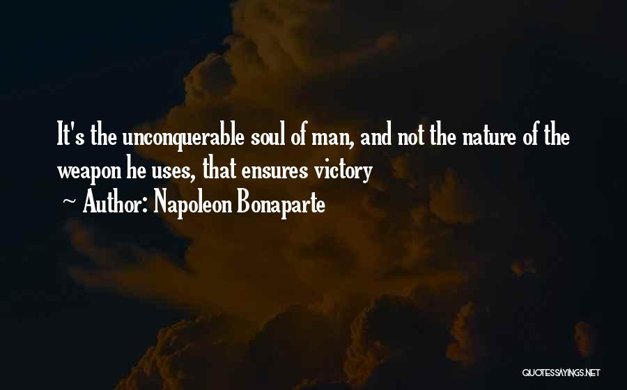 Napoleon Bonaparte Quotes: It's The Unconquerable Soul Of Man, And Not The Nature Of The Weapon He Uses, That Ensures Victory