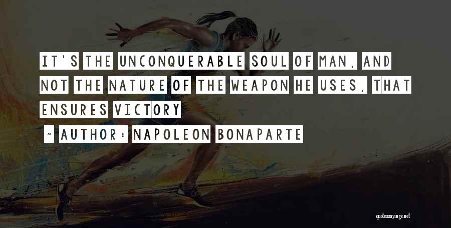 Napoleon Bonaparte Quotes: It's The Unconquerable Soul Of Man, And Not The Nature Of The Weapon He Uses, That Ensures Victory