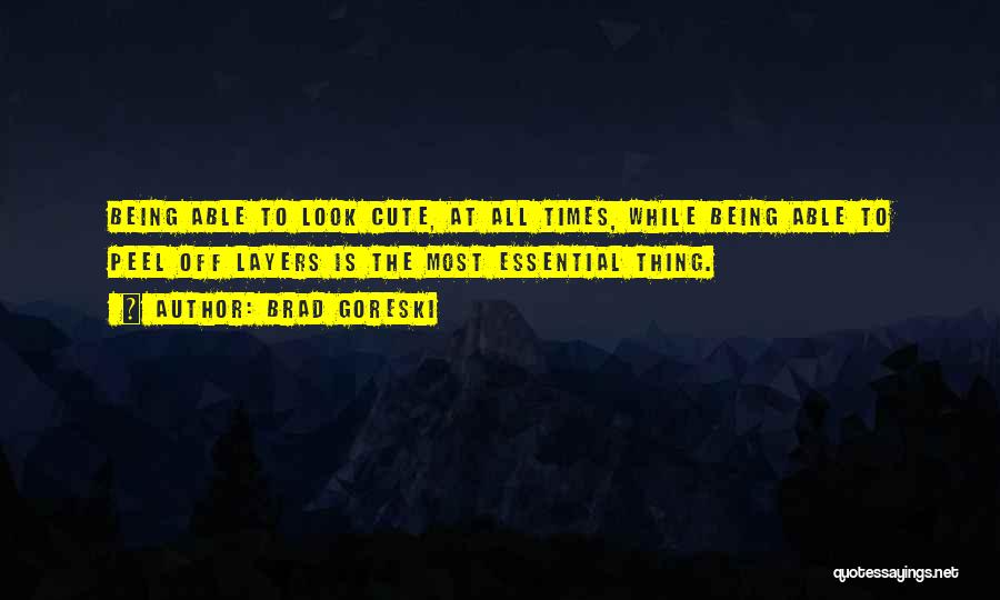 Brad Goreski Quotes: Being Able To Look Cute, At All Times, While Being Able To Peel Off Layers Is The Most Essential Thing.