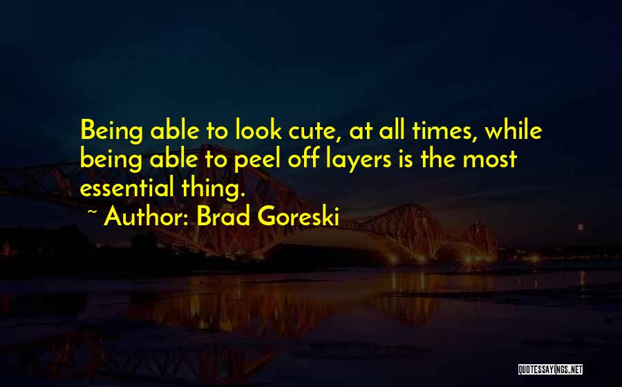 Brad Goreski Quotes: Being Able To Look Cute, At All Times, While Being Able To Peel Off Layers Is The Most Essential Thing.