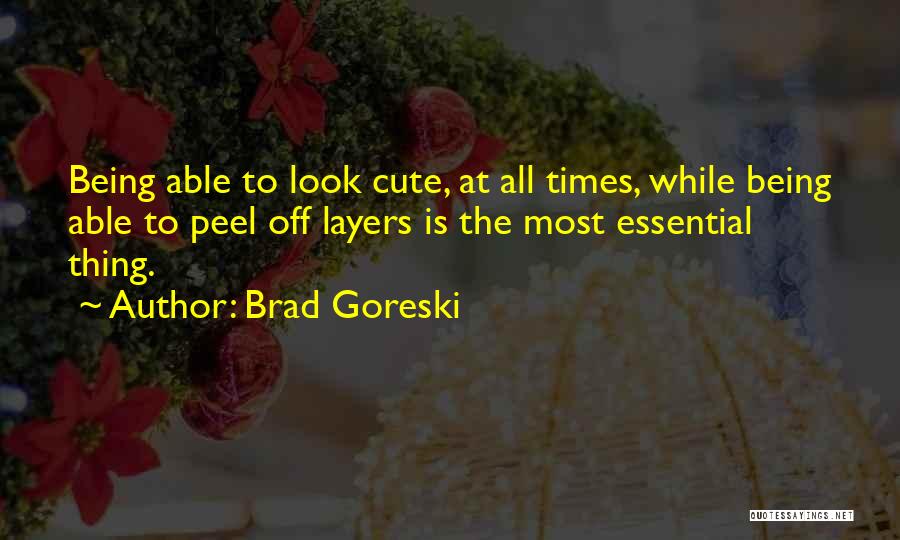 Brad Goreski Quotes: Being Able To Look Cute, At All Times, While Being Able To Peel Off Layers Is The Most Essential Thing.