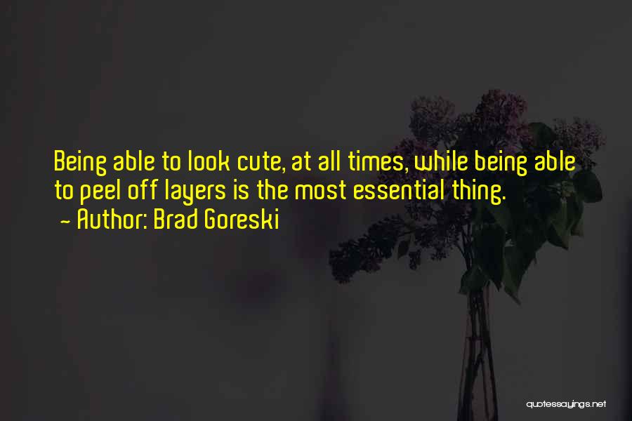 Brad Goreski Quotes: Being Able To Look Cute, At All Times, While Being Able To Peel Off Layers Is The Most Essential Thing.