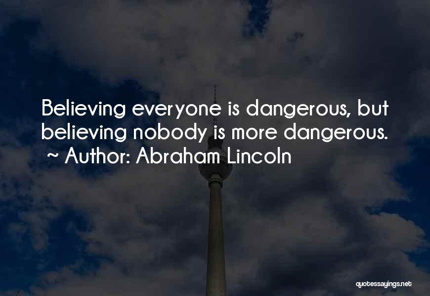 Abraham Lincoln Quotes: Believing Everyone Is Dangerous, But Believing Nobody Is More Dangerous.