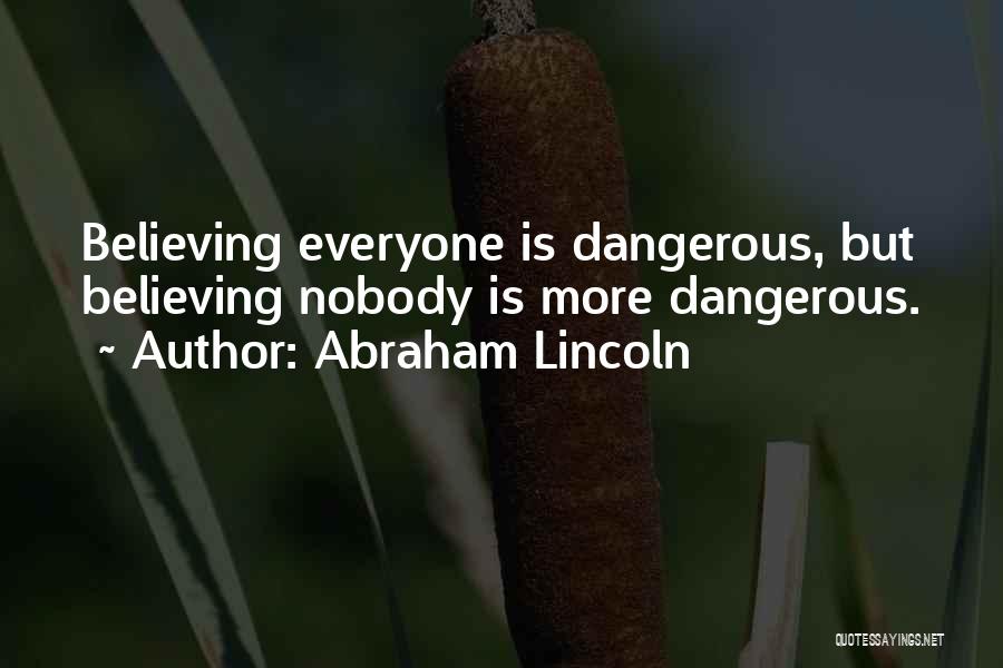 Abraham Lincoln Quotes: Believing Everyone Is Dangerous, But Believing Nobody Is More Dangerous.