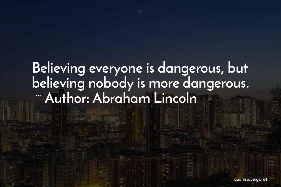 Abraham Lincoln Quotes: Believing Everyone Is Dangerous, But Believing Nobody Is More Dangerous.