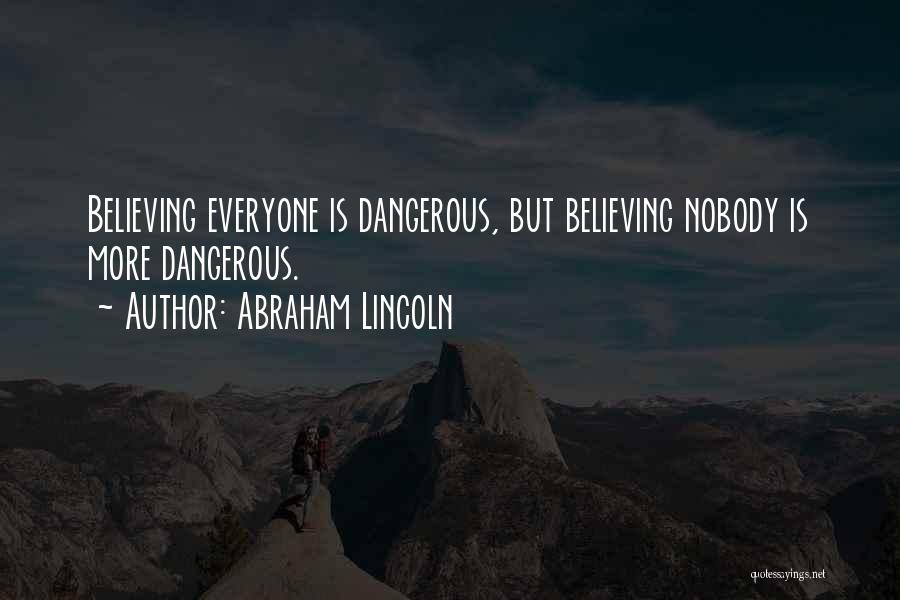 Abraham Lincoln Quotes: Believing Everyone Is Dangerous, But Believing Nobody Is More Dangerous.