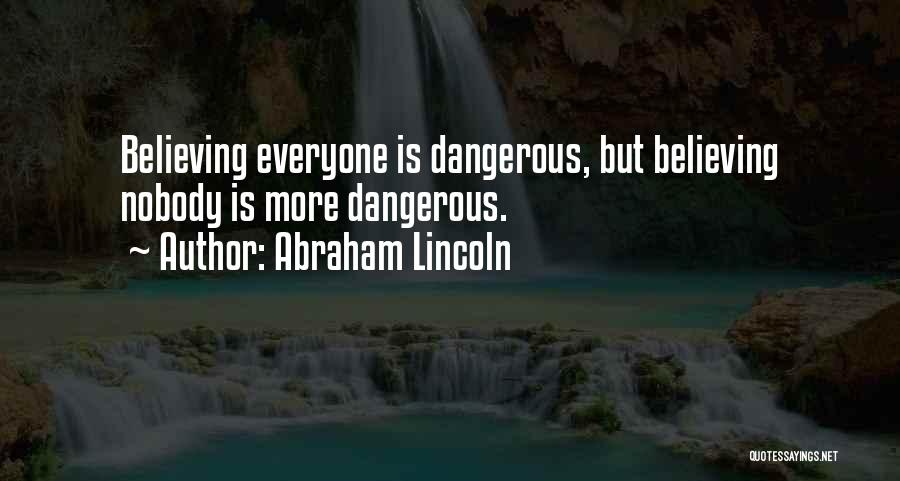 Abraham Lincoln Quotes: Believing Everyone Is Dangerous, But Believing Nobody Is More Dangerous.