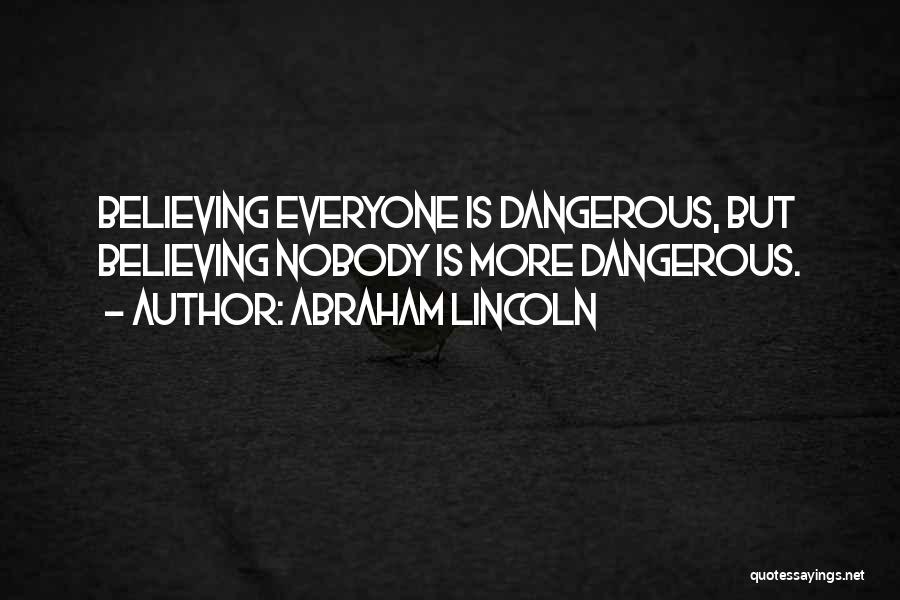 Abraham Lincoln Quotes: Believing Everyone Is Dangerous, But Believing Nobody Is More Dangerous.