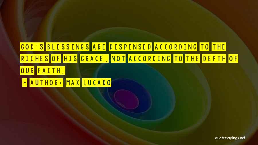 Max Lucado Quotes: God's Blessings Are Dispensed According To The Riches Of His Grace, Not According To The Depth Of Our Faith.