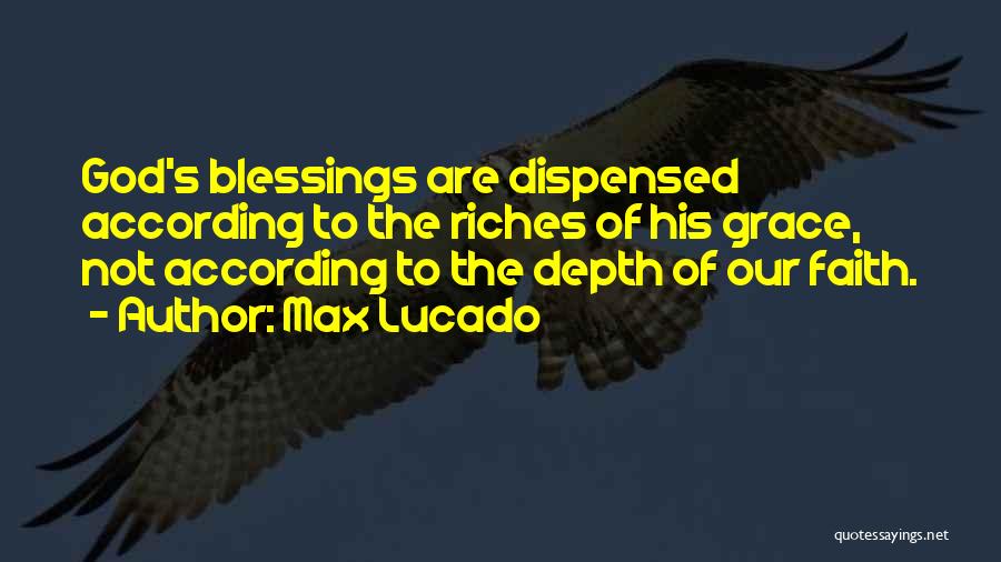 Max Lucado Quotes: God's Blessings Are Dispensed According To The Riches Of His Grace, Not According To The Depth Of Our Faith.