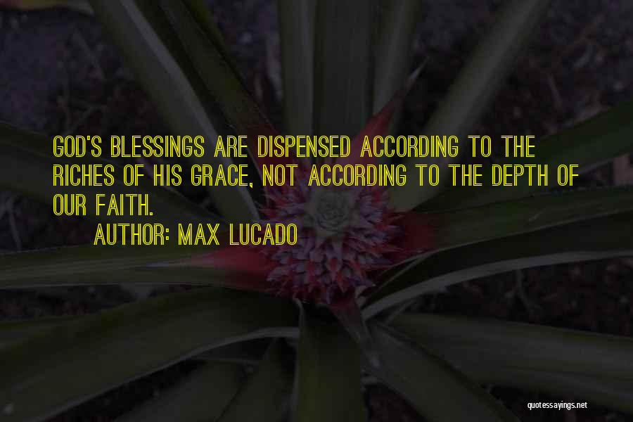 Max Lucado Quotes: God's Blessings Are Dispensed According To The Riches Of His Grace, Not According To The Depth Of Our Faith.