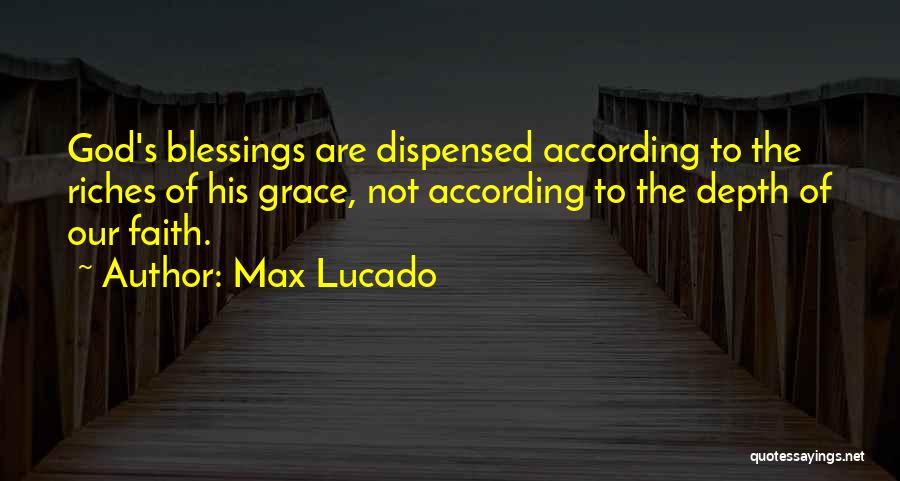 Max Lucado Quotes: God's Blessings Are Dispensed According To The Riches Of His Grace, Not According To The Depth Of Our Faith.