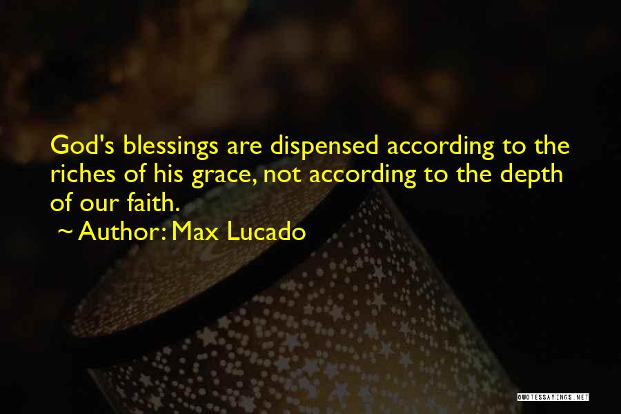 Max Lucado Quotes: God's Blessings Are Dispensed According To The Riches Of His Grace, Not According To The Depth Of Our Faith.