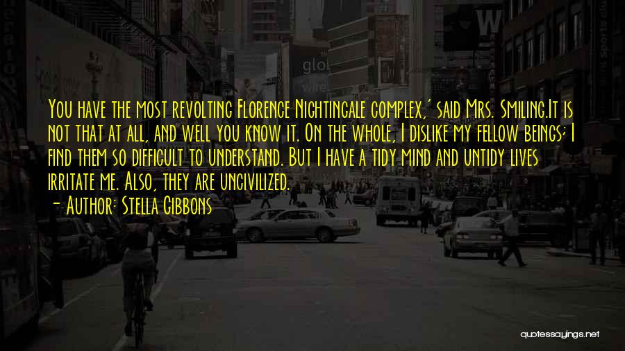 Stella Gibbons Quotes: You Have The Most Revolting Florence Nightingale Complex,' Said Mrs. Smiling.it Is Not That At All, And Well You Know