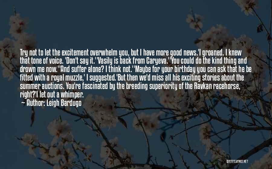 Leigh Bardugo Quotes: Try Not To Let The Excitement Overwhelm You, But I Have More Good News.'i Groaned. I Knew That Tone Of