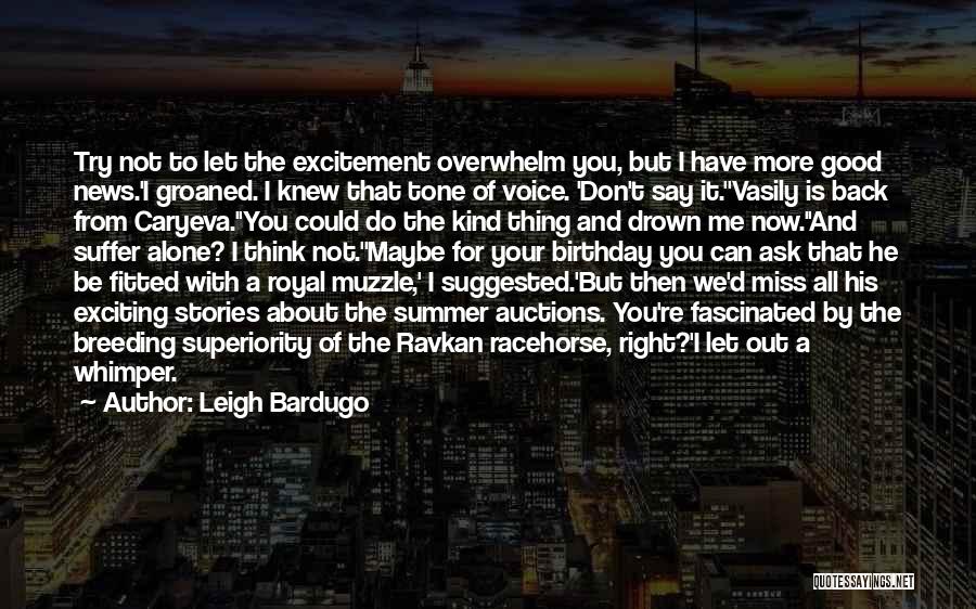 Leigh Bardugo Quotes: Try Not To Let The Excitement Overwhelm You, But I Have More Good News.'i Groaned. I Knew That Tone Of