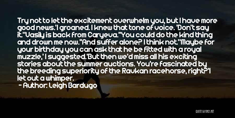 Leigh Bardugo Quotes: Try Not To Let The Excitement Overwhelm You, But I Have More Good News.'i Groaned. I Knew That Tone Of