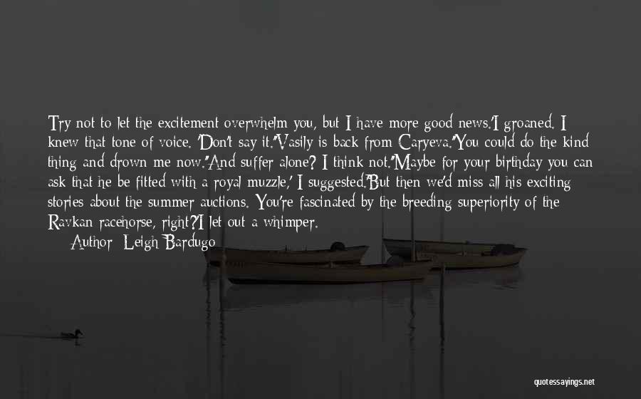 Leigh Bardugo Quotes: Try Not To Let The Excitement Overwhelm You, But I Have More Good News.'i Groaned. I Knew That Tone Of