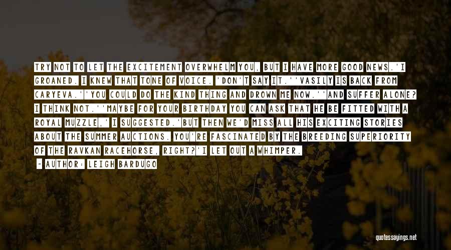 Leigh Bardugo Quotes: Try Not To Let The Excitement Overwhelm You, But I Have More Good News.'i Groaned. I Knew That Tone Of