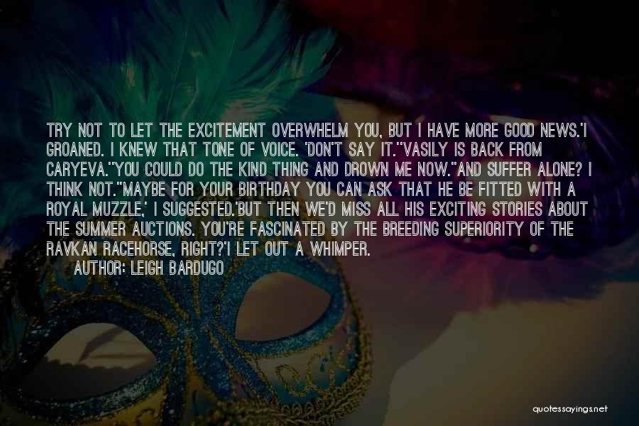 Leigh Bardugo Quotes: Try Not To Let The Excitement Overwhelm You, But I Have More Good News.'i Groaned. I Knew That Tone Of