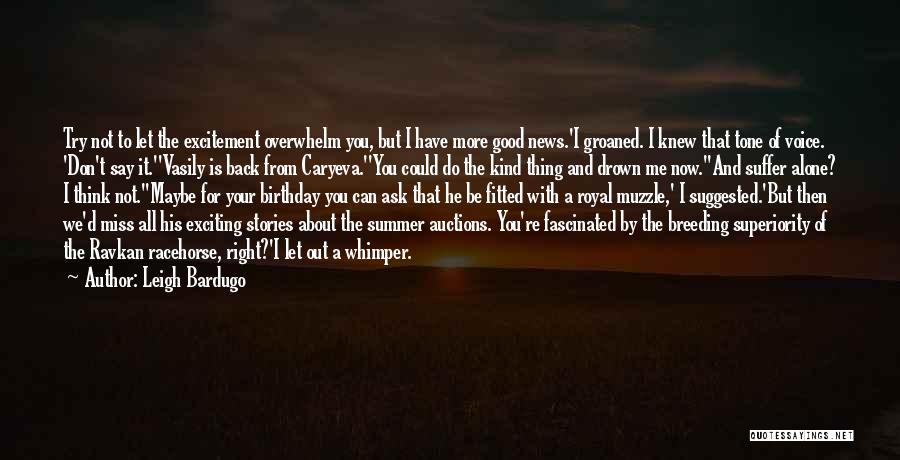 Leigh Bardugo Quotes: Try Not To Let The Excitement Overwhelm You, But I Have More Good News.'i Groaned. I Knew That Tone Of