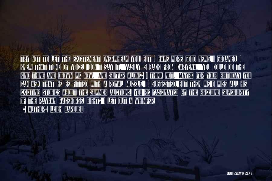 Leigh Bardugo Quotes: Try Not To Let The Excitement Overwhelm You, But I Have More Good News.'i Groaned. I Knew That Tone Of