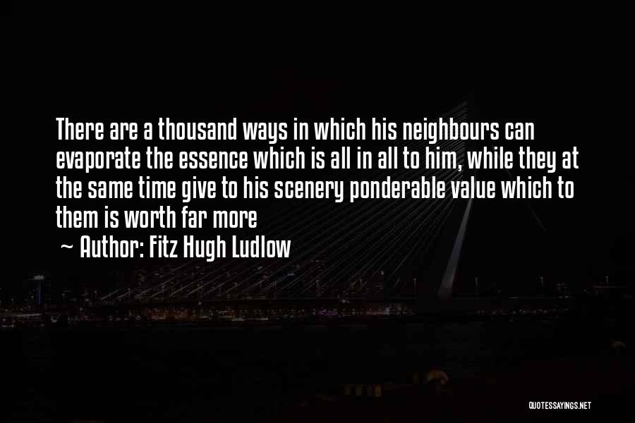 Fitz Hugh Ludlow Quotes: There Are A Thousand Ways In Which His Neighbours Can Evaporate The Essence Which Is All In All To Him,