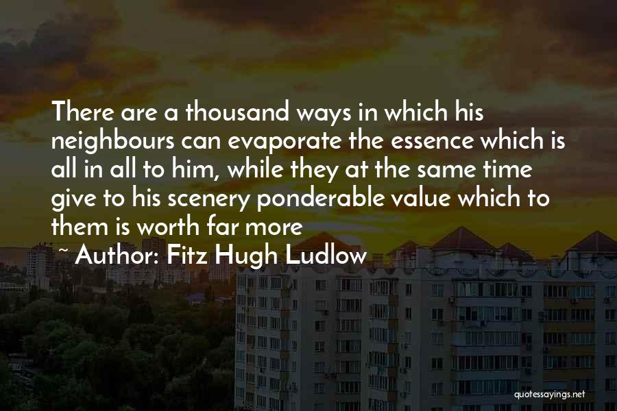 Fitz Hugh Ludlow Quotes: There Are A Thousand Ways In Which His Neighbours Can Evaporate The Essence Which Is All In All To Him,