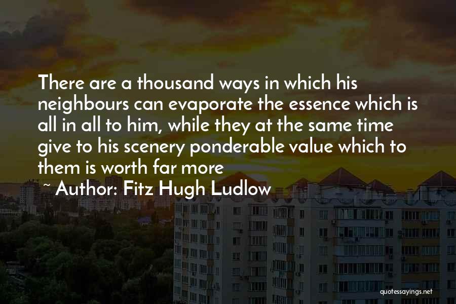 Fitz Hugh Ludlow Quotes: There Are A Thousand Ways In Which His Neighbours Can Evaporate The Essence Which Is All In All To Him,