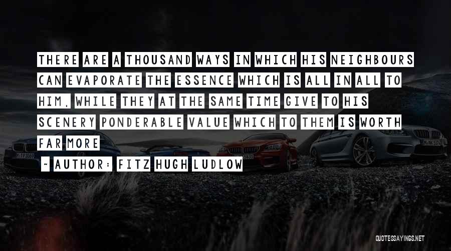 Fitz Hugh Ludlow Quotes: There Are A Thousand Ways In Which His Neighbours Can Evaporate The Essence Which Is All In All To Him,