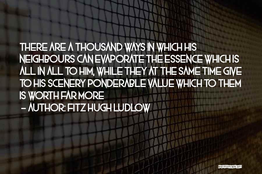 Fitz Hugh Ludlow Quotes: There Are A Thousand Ways In Which His Neighbours Can Evaporate The Essence Which Is All In All To Him,