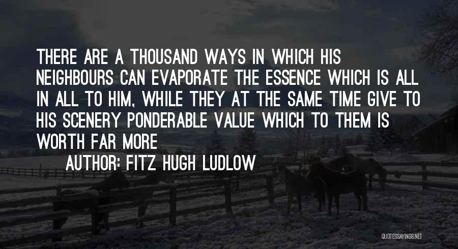Fitz Hugh Ludlow Quotes: There Are A Thousand Ways In Which His Neighbours Can Evaporate The Essence Which Is All In All To Him,