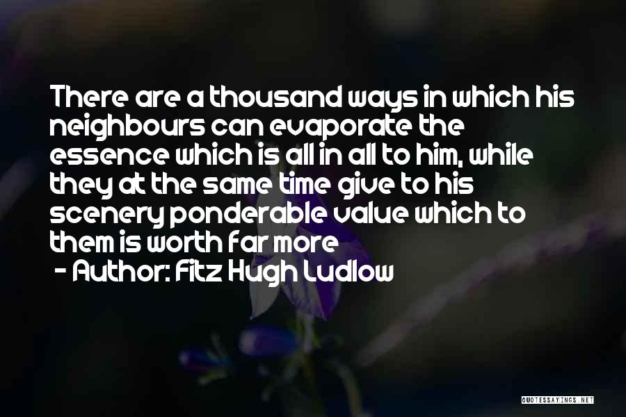 Fitz Hugh Ludlow Quotes: There Are A Thousand Ways In Which His Neighbours Can Evaporate The Essence Which Is All In All To Him,