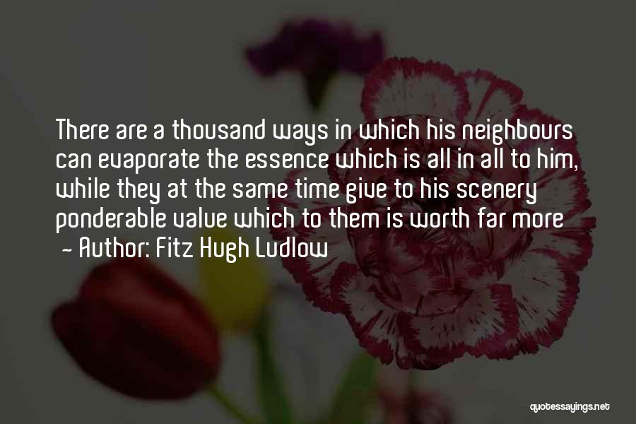 Fitz Hugh Ludlow Quotes: There Are A Thousand Ways In Which His Neighbours Can Evaporate The Essence Which Is All In All To Him,