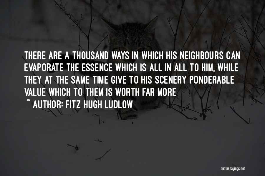 Fitz Hugh Ludlow Quotes: There Are A Thousand Ways In Which His Neighbours Can Evaporate The Essence Which Is All In All To Him,