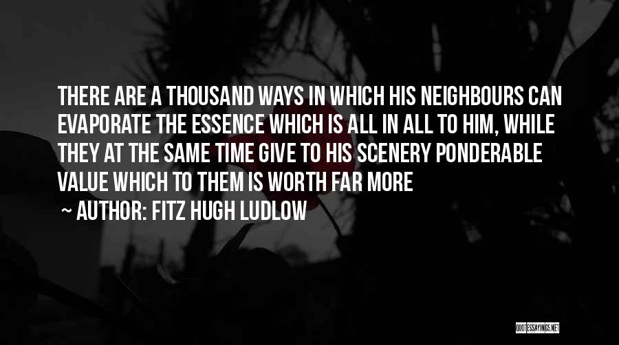 Fitz Hugh Ludlow Quotes: There Are A Thousand Ways In Which His Neighbours Can Evaporate The Essence Which Is All In All To Him,