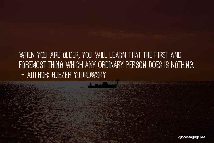 Eliezer Yudkowsky Quotes: When You Are Older, You Will Learn That The First And Foremost Thing Which Any Ordinary Person Does Is Nothing.